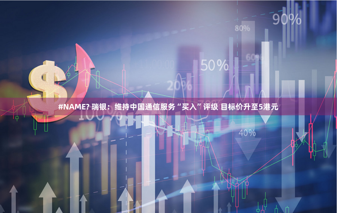 #NAME? 瑞银：维持中国通信服务“买入”评级 目标价升至5港元