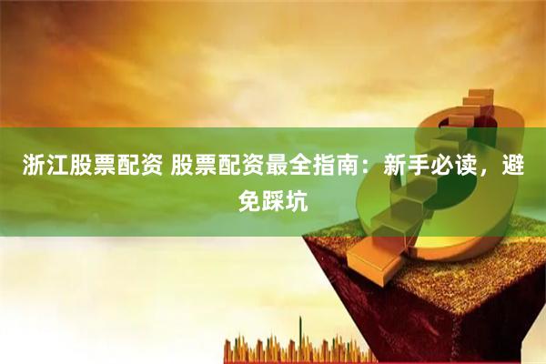 浙江股票配资 股票配资最全指南：新手必读，避免踩坑