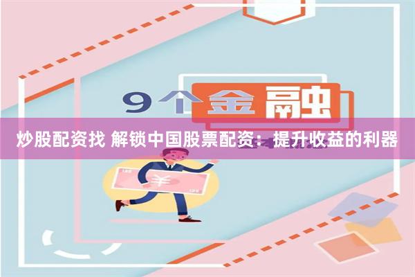 炒股配资找 解锁中国股票配资：提升收益的利器