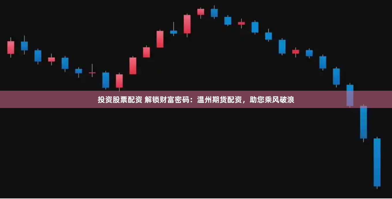 投资股票配资 解锁财富密码：温州期货配资，助您乘风破浪
