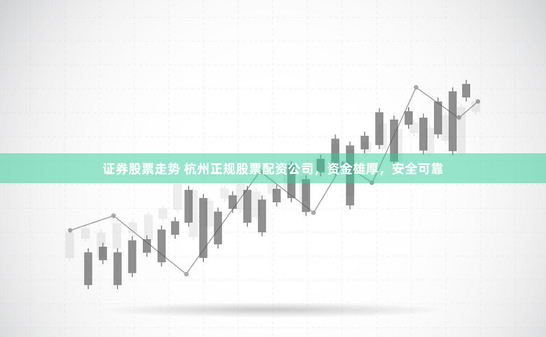证券股票走势 杭州正规股票配资公司，资金雄厚，安全可靠