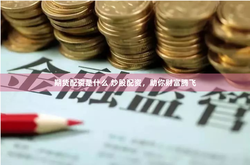 期货配资是什么 炒股配资,助你财富腾飞