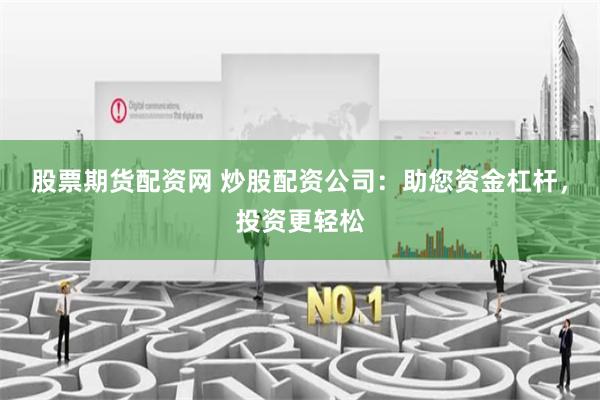 股票期货配资网 炒股配资公司：助您资金杠杆，投资更轻松
