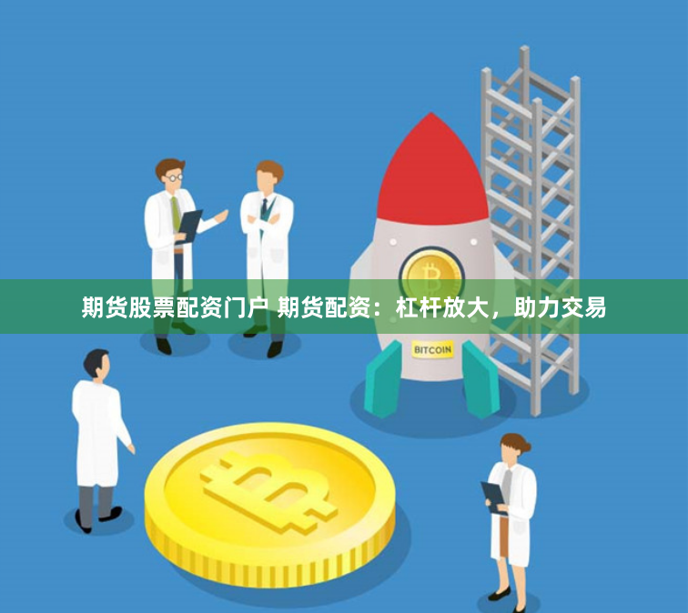 期货股票配资门户 期货配资:杠杆放大,助力交易