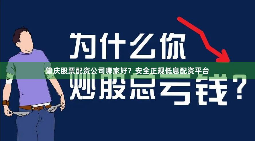 肇庆股票配资公司哪家好？安全正规低息配资平台