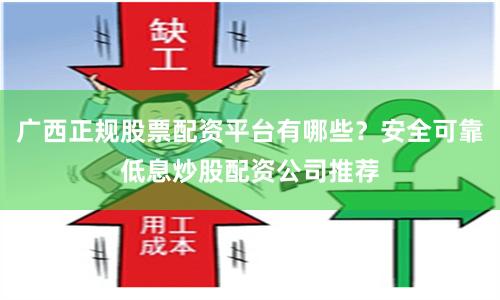 广西正规股票配资平台有哪些？安全可靠低息炒股配资公司推荐