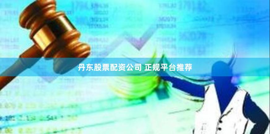 丹东股票配资公司 正规平台推荐