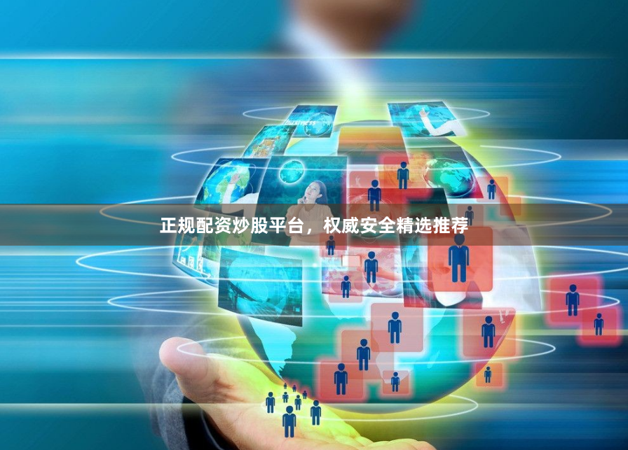 正规配资炒股平台，权威安全精选推荐