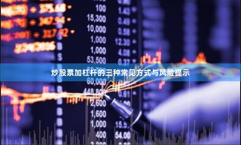 炒股票加杠杆的三种常见方式与风险提示