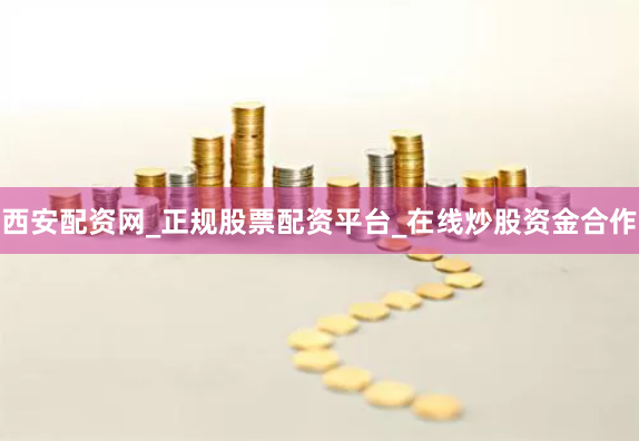 西安配资网_正规股票配资平台_在线炒股资金合作
