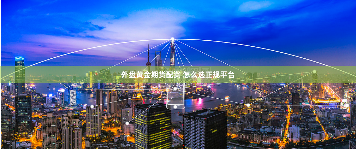 外盘黄金期货配资 怎么选正规平台