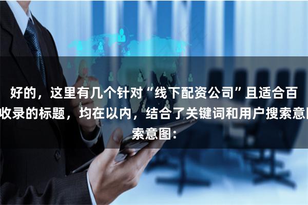 好的，这里有几个针对“线下配资公司”且适合百度收录的标题，均在以内，结合了关键词和用户搜索意图：